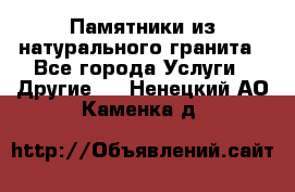 Памятники из натурального гранита - Все города Услуги » Другие   . Ненецкий АО,Каменка д.